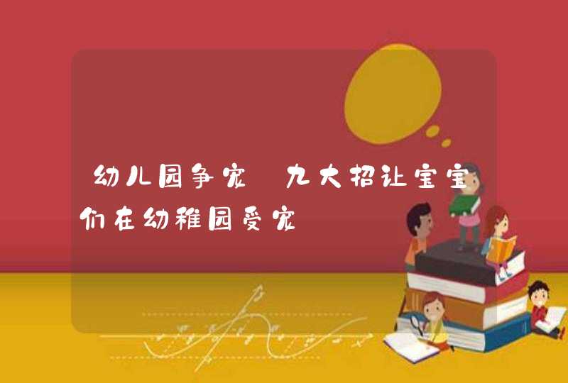 幼儿园争宠_九大招让宝宝们在幼稚园受宠,第1张