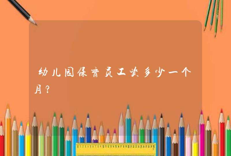 幼儿园保育员工资多少一个月？,第1张