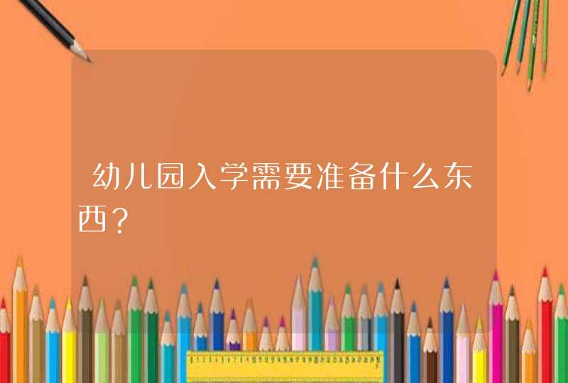 幼儿园入学需要准备什么东西？,第1张