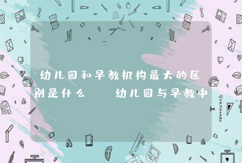 幼儿园和早教机构最大的区别是什么?_幼儿园与早教中心的区别,第1张