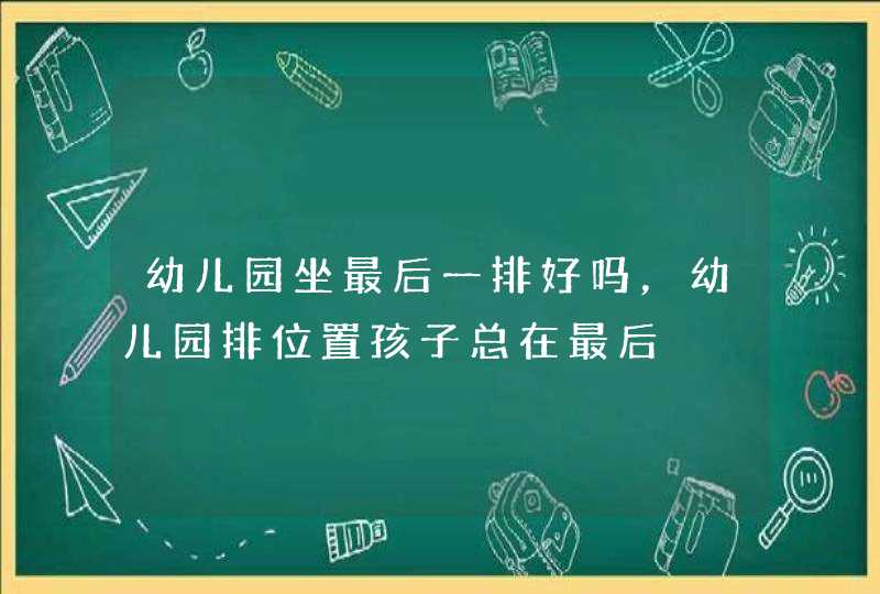 幼儿园坐最后一排好吗，幼儿园排位置孩子总在最后,第1张