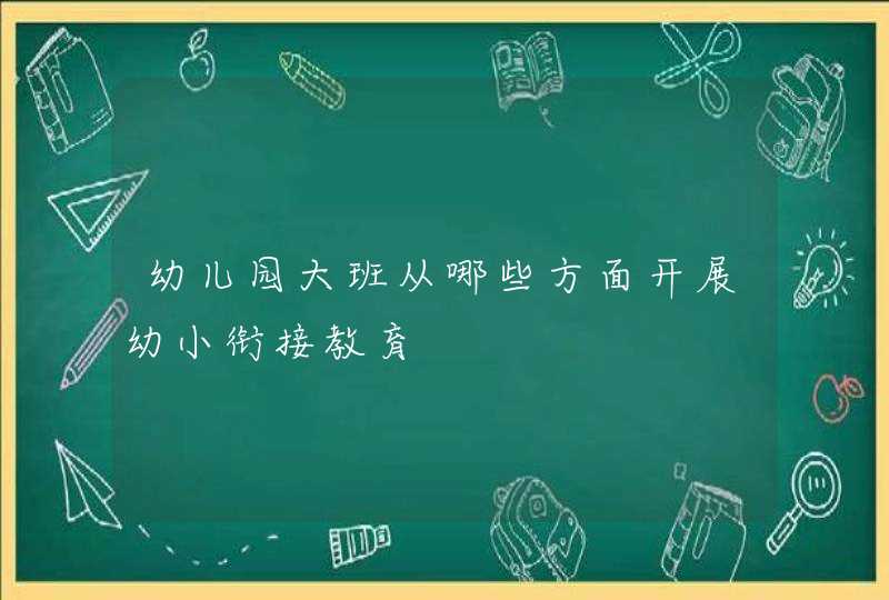 幼儿园大班从哪些方面开展幼小衔接教育,第1张