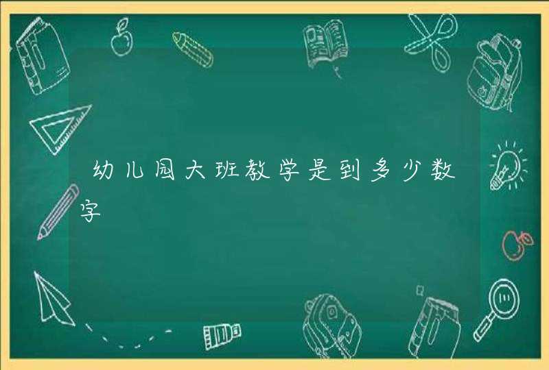 幼儿园大班教学是到多少数字,第1张