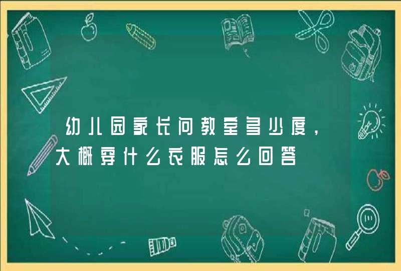 幼儿园家长问教室多少度,大概穿什么衣服怎么回答,第1张