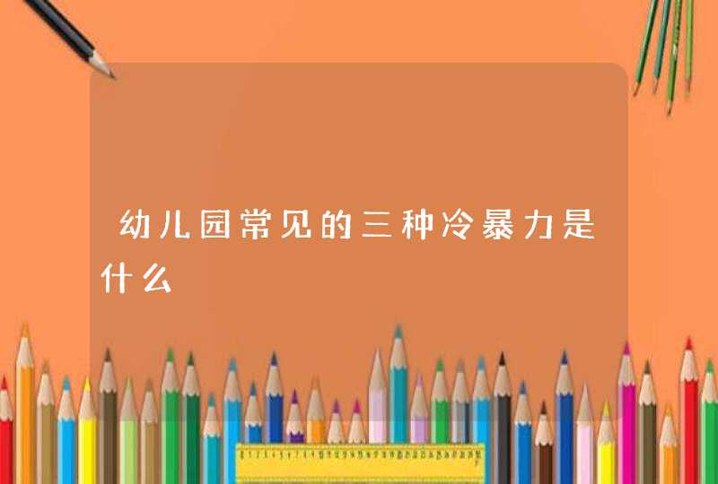 幼儿园常见的三种冷暴力是什么,第1张