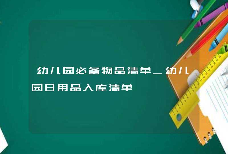 幼儿园必备物品清单_幼儿园日用品入库清单,第1张