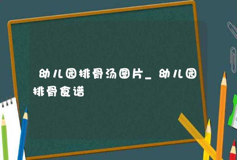 幼儿园排骨汤图片_幼儿园排骨食谱,第1张