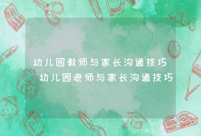 幼儿园教师与家长沟通技巧_幼儿园老师与家长沟通技巧11条,很实用!,第1张