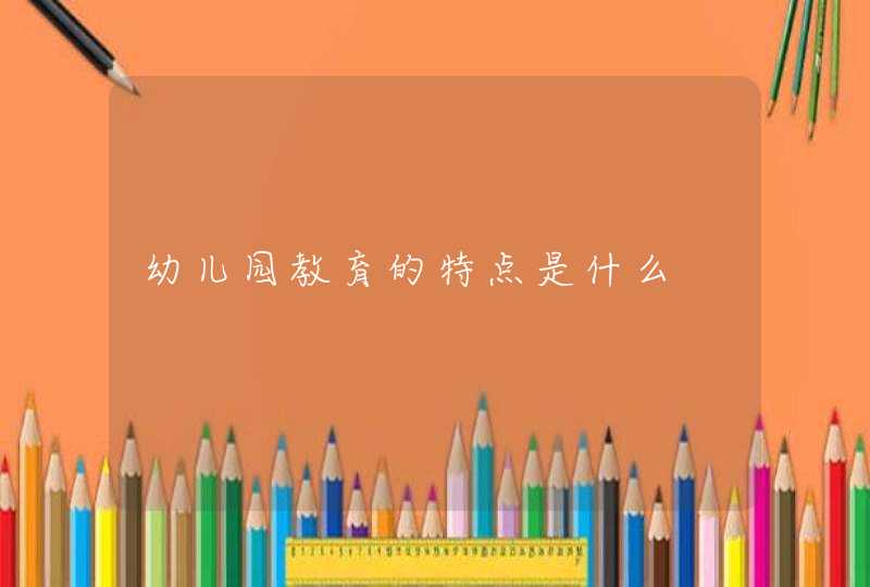 幼儿园教育的特点是什么,第1张