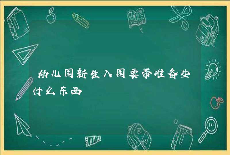 幼儿园新生入园要带准备些什么东西,第1张