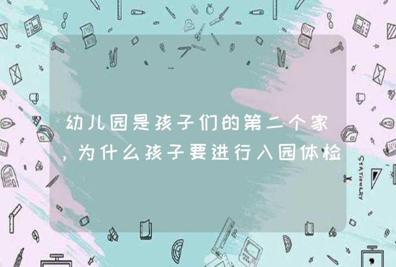 幼儿园是孩子们的第二个家，为什么孩子要进行入园体检？,第1张