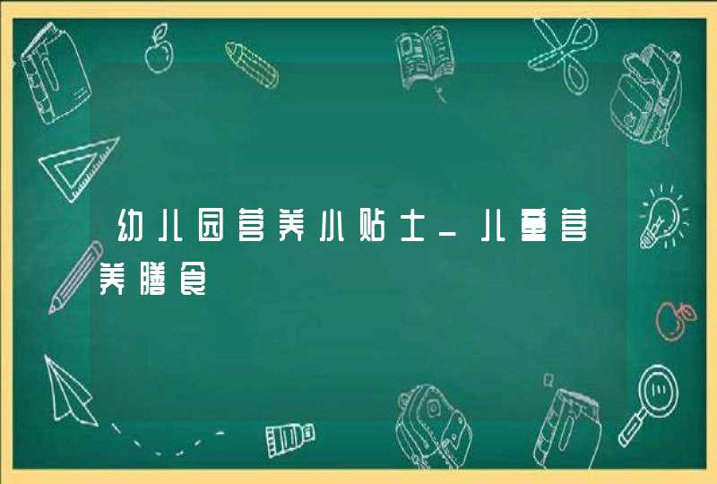 幼儿园营养小贴士_儿童营养膳食,第1张