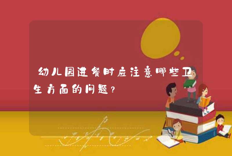 幼儿园进餐时应注意哪些卫生方面的问题？,第1张