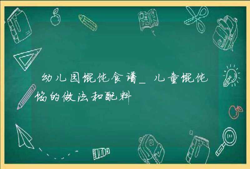 幼儿园馄饨食谱_儿童馄饨馅的做法和配料,第1张