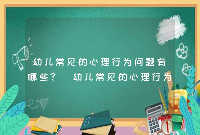 幼儿常见的心理行为问题有哪些?_幼儿常见的心理行为问题及分析指导,第1张