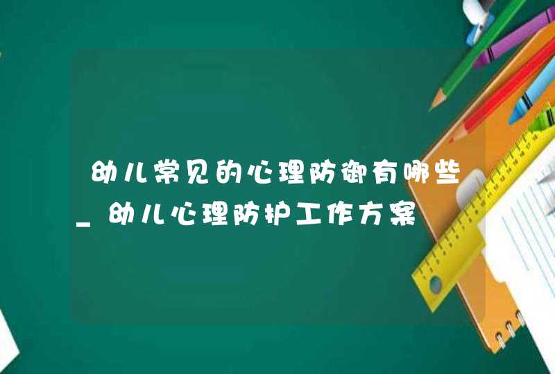 幼儿常见的心理防御有哪些_幼儿心理防护工作方案,第1张