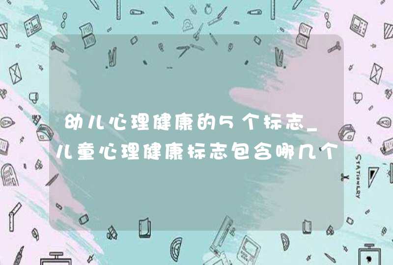 幼儿心理健康的5个标志_儿童心理健康标志包含哪几个方面,第1张