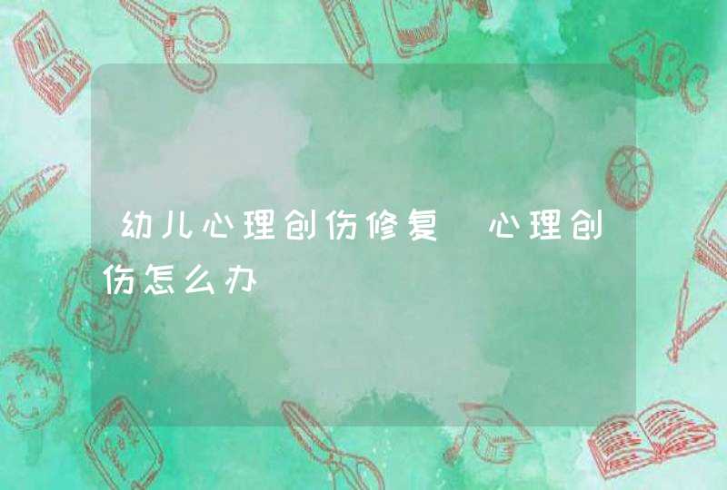 幼儿心理创伤修复_心理创伤怎么办,第1张