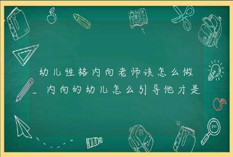 幼儿性格内向老师该怎么做_内向的幼儿怎么引导他才是最好的办法,第1张