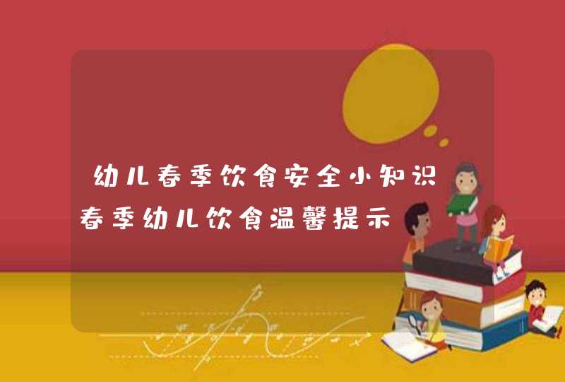 幼儿春季饮食安全小知识_春季幼儿饮食温馨提示,第1张