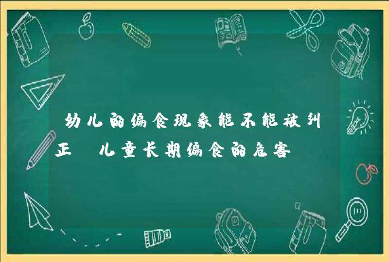 幼儿的偏食现象能不能被纠正_儿童长期偏食的危害,第1张