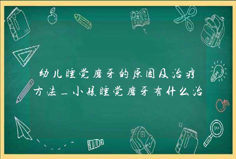 幼儿睡觉磨牙的原因及治疗方法_小孩睡觉磨牙有什么治疗方法,第1张