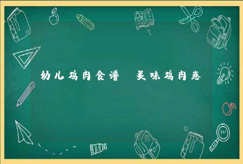 幼儿鸡肉食谱_美味鸡肉卷,第1张