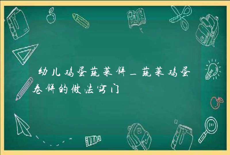 幼儿鸡蛋蔬菜饼_蔬菜鸡蛋卷饼的做法窍门,第1张