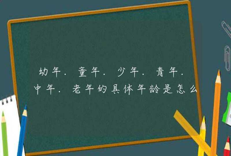 幼年.童年.少年.青年.中年.老年的具体年龄是怎么划分的?,第1张