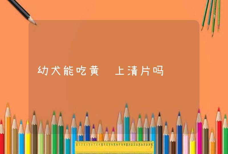 幼犬能吃黄连上清片吗,第1张