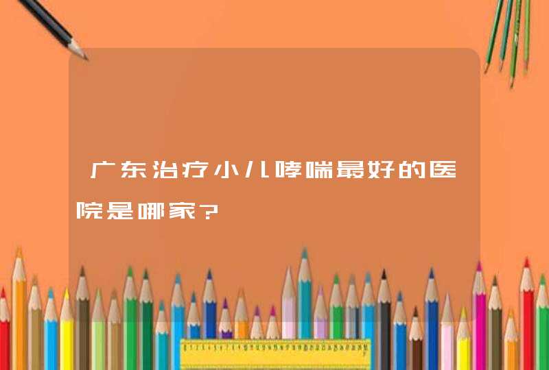 广东治疗小儿哮喘最好的医院是哪家?,第1张