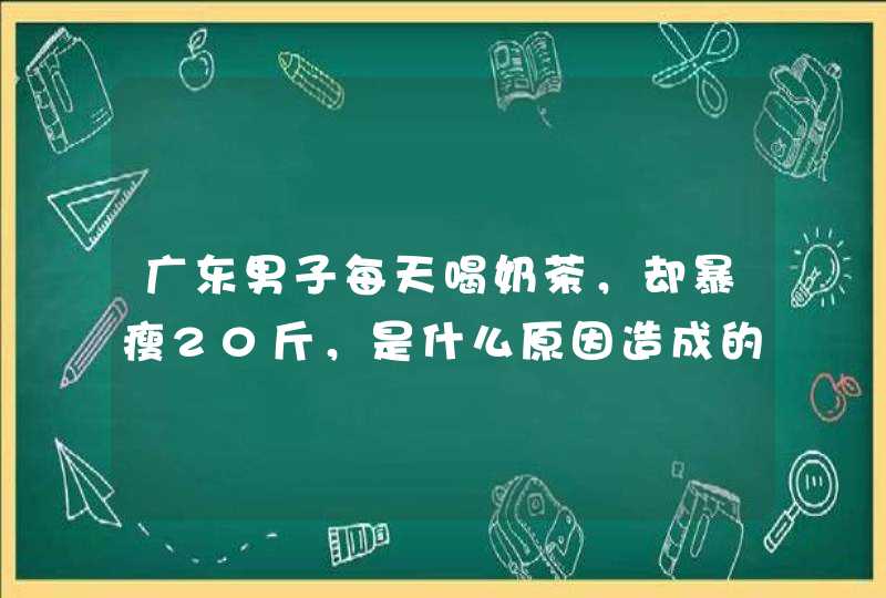 广东男子每天喝奶茶，却暴瘦20斤，是什么原因造成的？,第1张