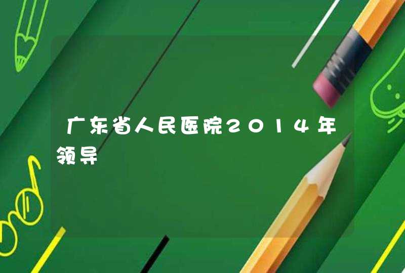 广东省人民医院2014年领导,第1张