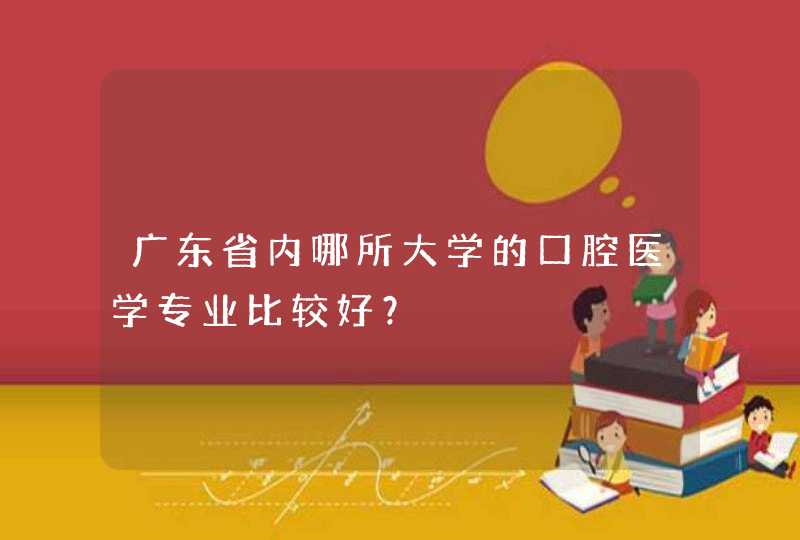 广东省内哪所大学的口腔医学专业比较好？,第1张