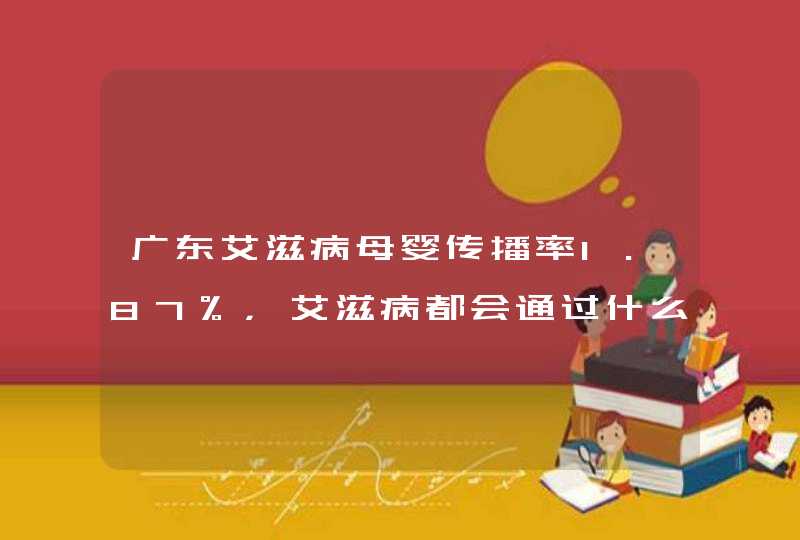 广东艾滋病母婴传播率1.87%，艾滋病都会通过什么途径传播？,第1张