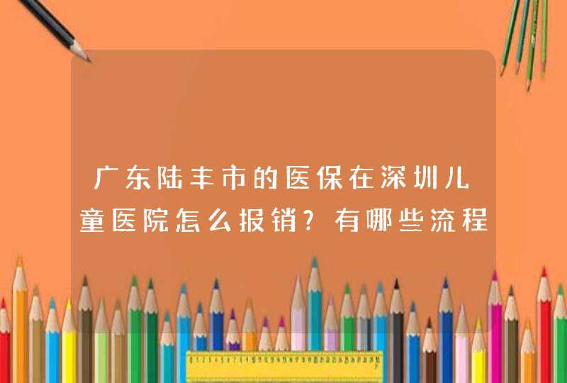 广东陆丰市的医保在深圳儿童医院怎么报销？有哪些流程？谢谢,第1张