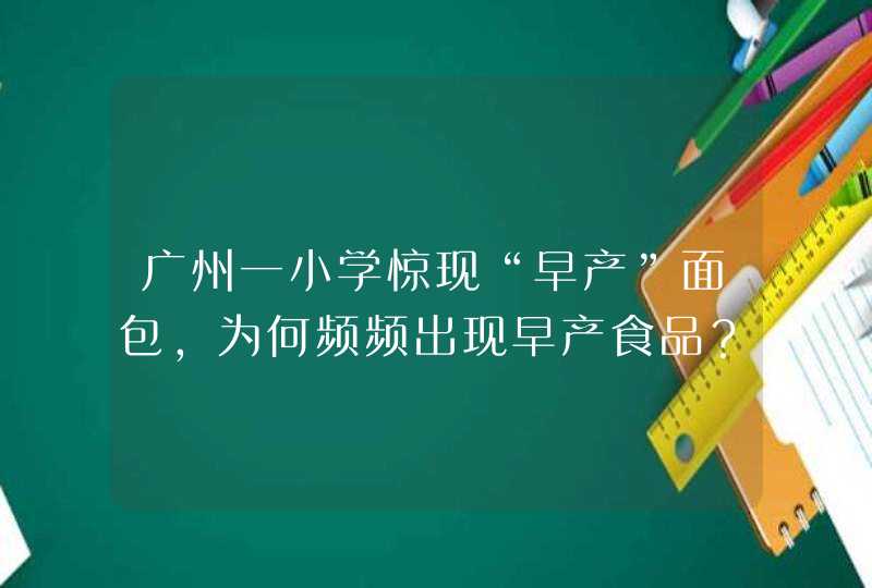 广州一小学惊现“早产”面包，为何频频出现早产食品？,第1张