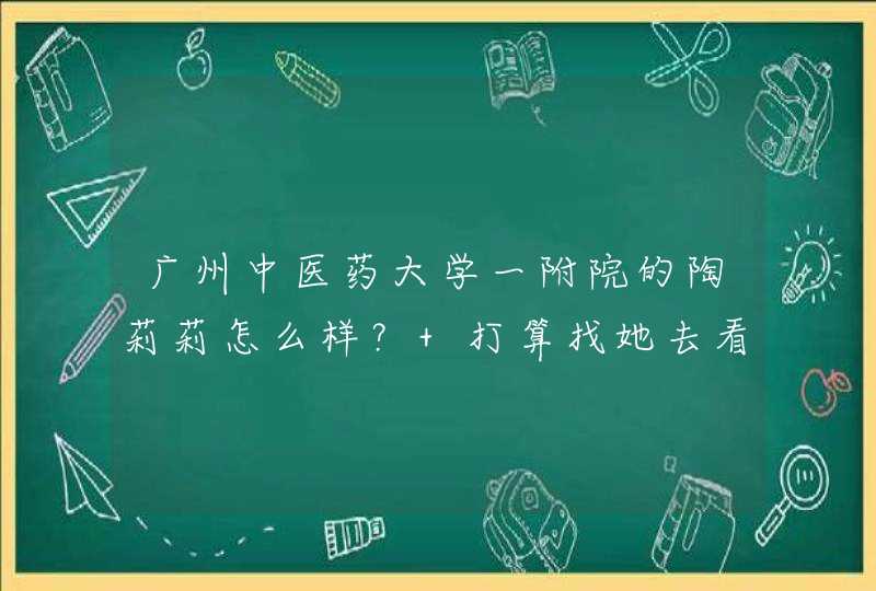 广州中医药大学一附院的陶莉莉怎么样？ 打算找她去看不孕。,第1张