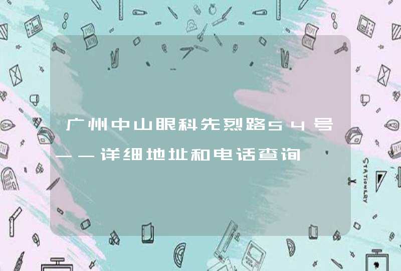 广州中山眼科先烈路54号--详细地址和电话查询,第1张