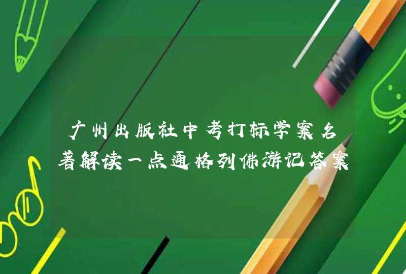 广州出版社中考打标学案名著解读一点通格列佛游记答案,第1张