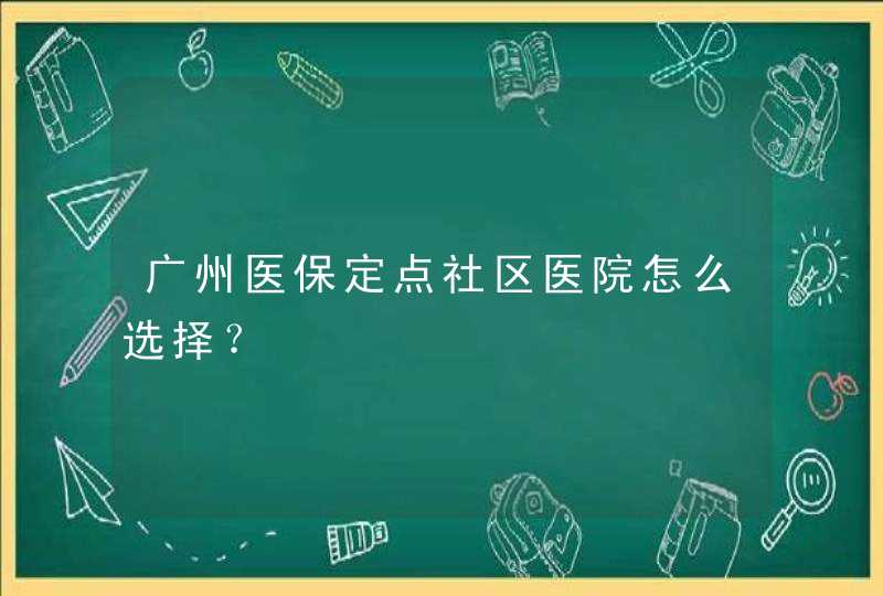 广州医保定点社区医院怎么选择？,第1张