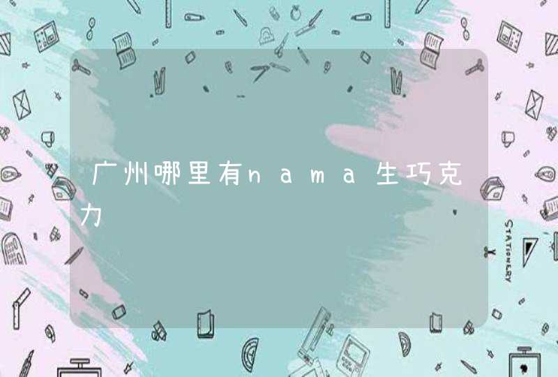 广州哪里有nama生巧克力,第1张