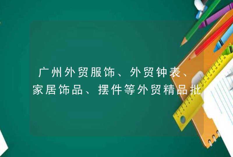 广州外贸服饰、外贸钟表、家居饰品、摆件等外贸精品批发的具体地点在哪呢,第1张