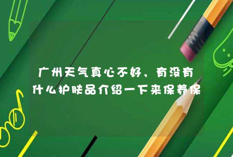 广州天气真心不好，有没有什么护肤品介绍一下来保养保养~~~,第1张