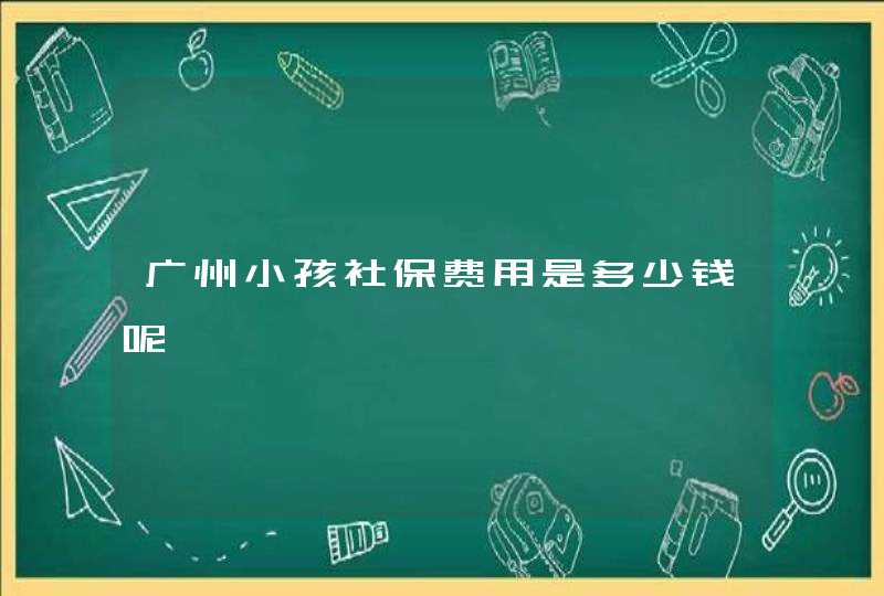 广州小孩社保费用是多少钱呢,第1张