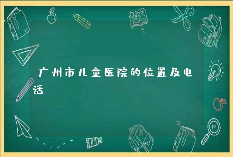 广州市儿童医院的位置及电话？,第1张