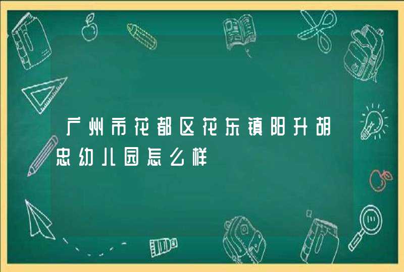 广州市花都区花东镇阳升胡忠幼儿园怎么样,第1张