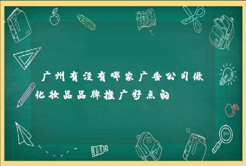 广州有没有哪家广告公司做化妆品品牌推广好点的,第1张