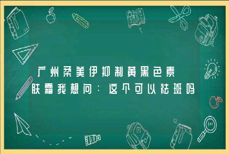 广州柔美伊抑制黄黑色素嫰肤霜我想问：这个可以祛斑吗,第1张