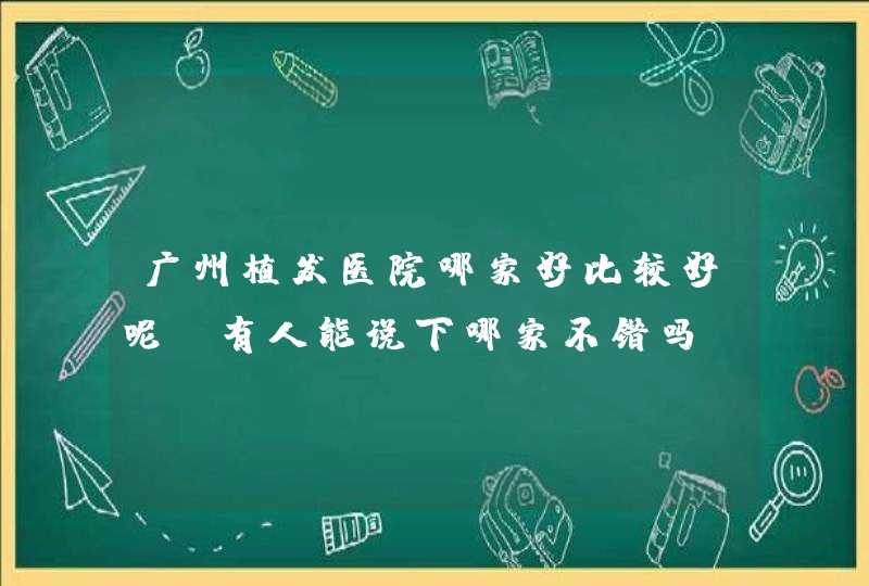 广州植发医院哪家好比较好呢？有人能说下哪家不错吗？,第1张